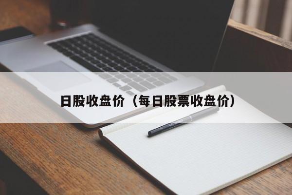 日股收盘价（每日股票收盘价）