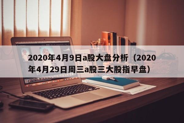 2020年4月9日a股大盘分析（2020年4月29日周三a股三大股指早盘）