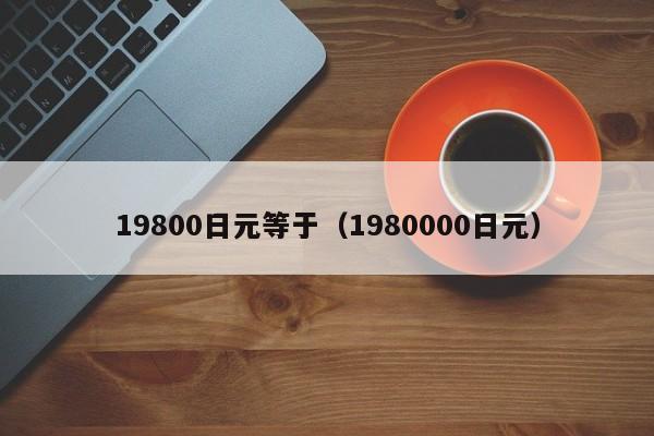 19800日元等于（1980000日元）