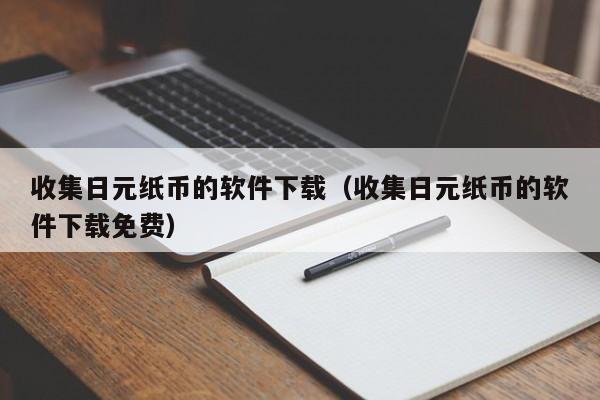 收集日元纸币的软件下载（收集日元纸币的软件下载免费）