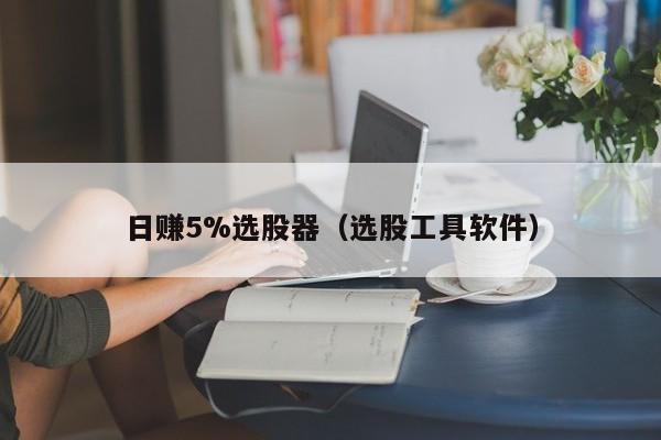 日赚5%选股器（选股工具软件）