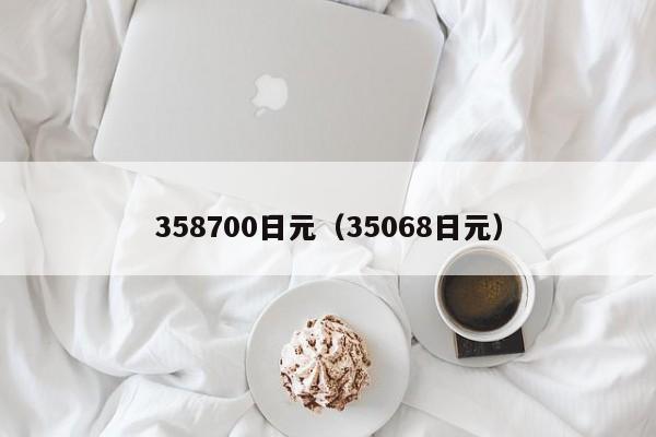 358700日元（35068日元）