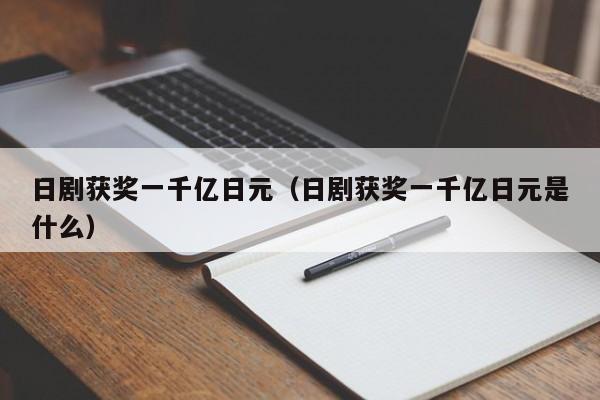 日剧获奖一千亿日元（日剧获奖一千亿日元是什么）