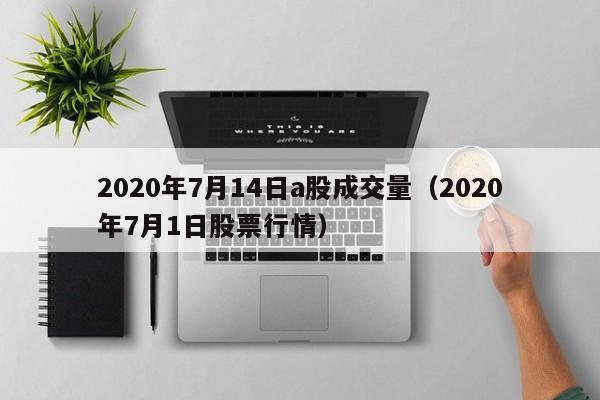 2020年7月14日a股成交量（2020年7月1日股票行情）