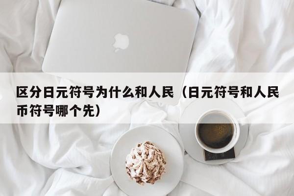 区分日元符号为什么和人民（日元符号和人民币符号哪个先）