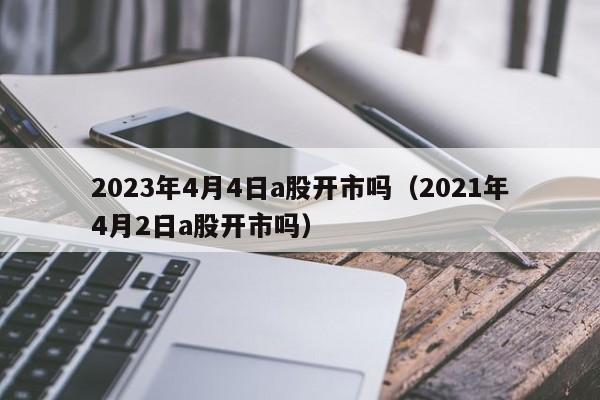 2023年4月4日a股开市吗（2021年4月2日a股开市吗）