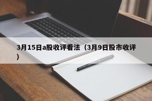 3月15日a股收评看法（3月9日股市收评）