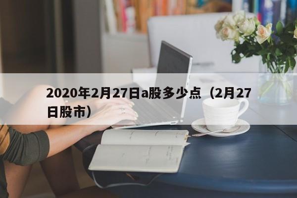 2020年2月27日a股多少点（2月27日股市）