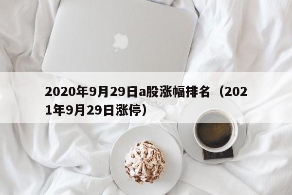 2020年9月29日a股涨幅排名（2021年9月29日涨停）