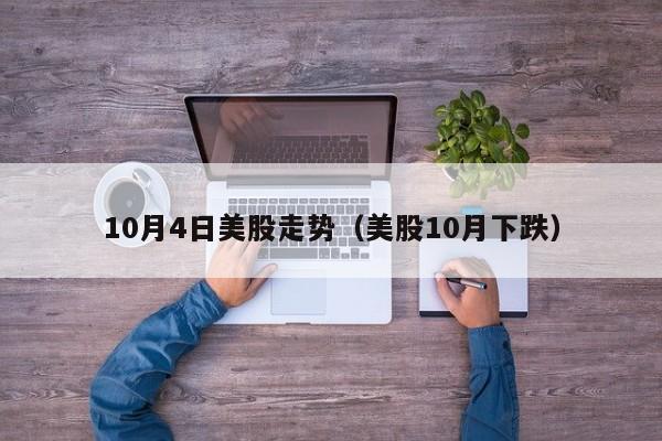 10月4日美股走势（美股10月下跌）