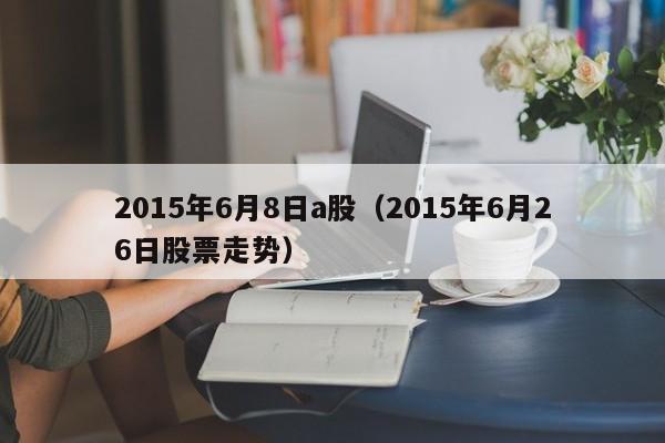 2015年6月8日a股（2015年6月26日股票走势）