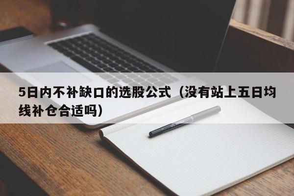 5日内不补缺口的选股公式（没有站上五日均线补仓合适吗）