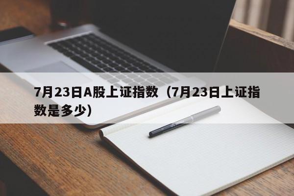 7月23日A股上证指数（7月23日上证指数是多少）