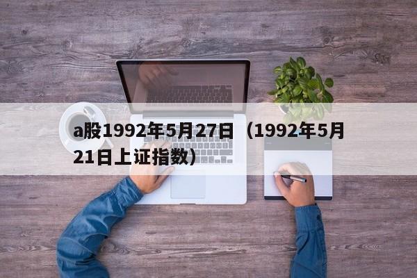 a股1992年5月27日（1992年5月21日上证指数）