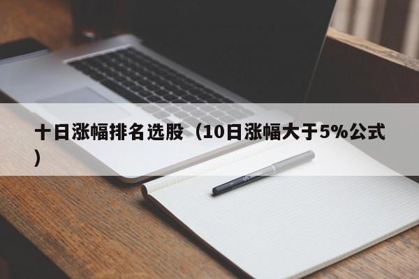 十日涨幅排名选股（10日涨幅大于5%公式）