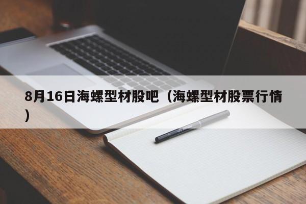 8月16日海螺型材股吧（海螺型材股票行情）