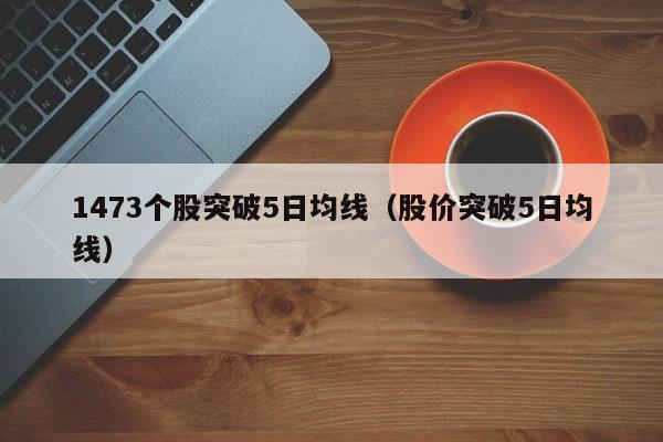 1473个股突破5日均线（股价突破5日均线）