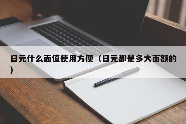 日元什么面值使用方便（日元都是多大面额的）