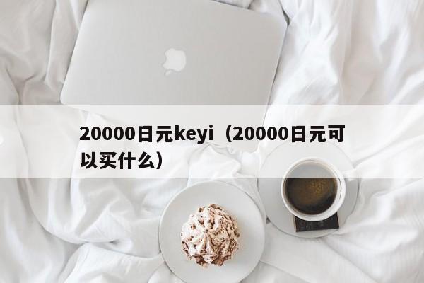 20000日元keyi（20000日元可以买什么）