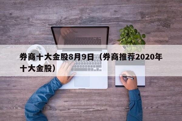 券商十大金股8月9日（券商推荐2020年十大金股）