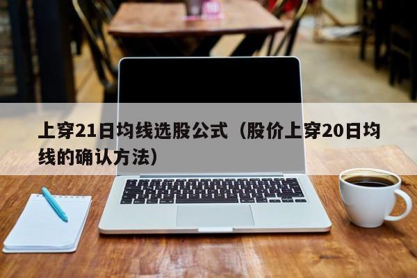 上穿21日均线选股公式（股价上穿20日均线的确认方法）