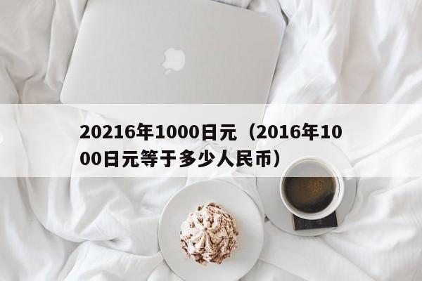 20216年1000日元（2016年1000日元等于多少人民币）