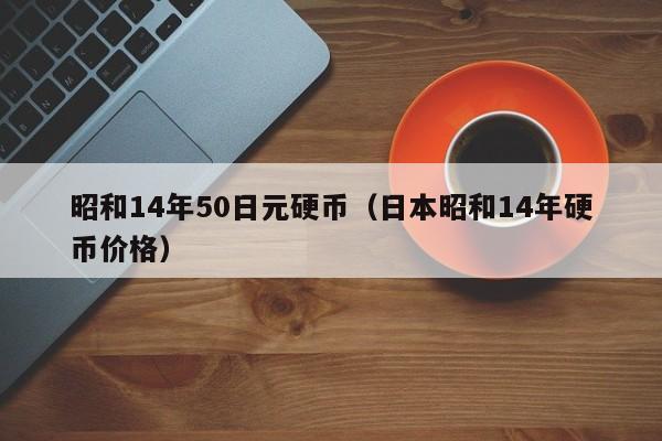 昭和14年50日元硬币（日本昭和14年硬币价格）