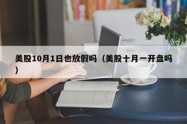 美股10月1日也放假吗（美股十月一开盘吗）