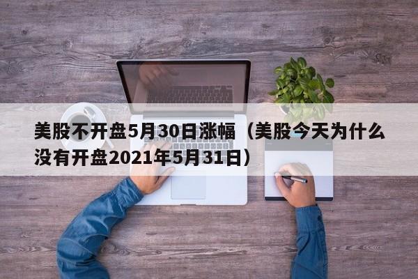 美股不开盘5月30日涨幅（美股今天为什么没有开盘2021年5月31日）