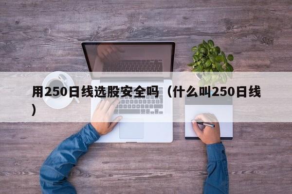 用250日线选股安全吗（什么叫250日线）