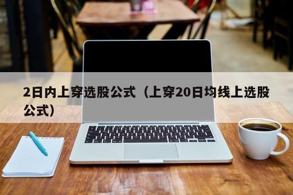 2日内上穿选股公式（上穿20日均线上选股公式）