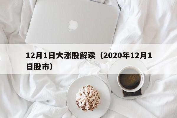 12月1日大涨股解读（2020年12月1日股市）