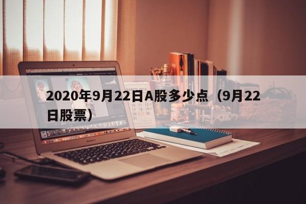 2020年9月22日A股多少点（9月22日股票）