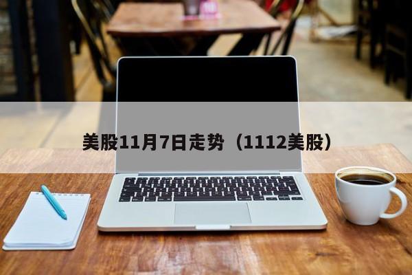 美股11月7日走势（1112美股）