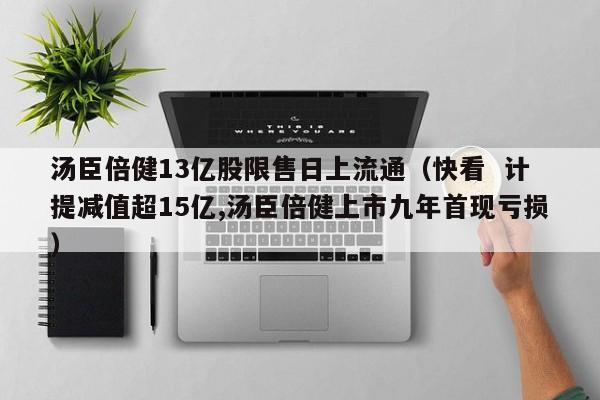 汤臣倍健13亿股限售日上流通（快看  计提减值超15亿,汤臣倍健上市九年首现亏损）