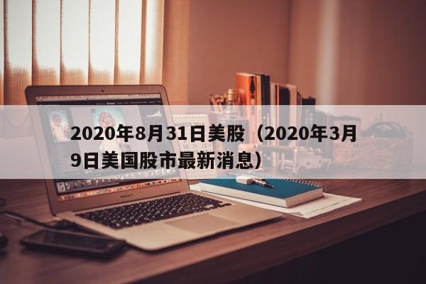 2020年8月31日美股（2020年3月9日美国股市最新消息）