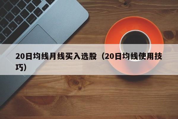 20日均线月线买入选股（20日均线使用技巧）