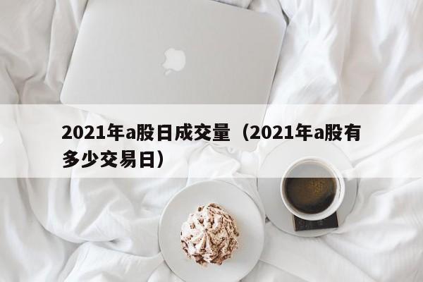 2021年a股日成交量（2021年a股有多少交易日）