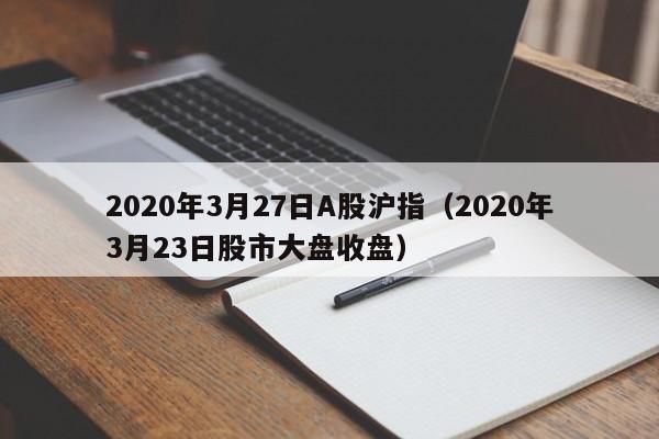 2020年3月27日A股沪指（2020年3月23日股市大盘收盘）