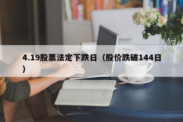 4.19股票法定下跌日（股价跌破144日）