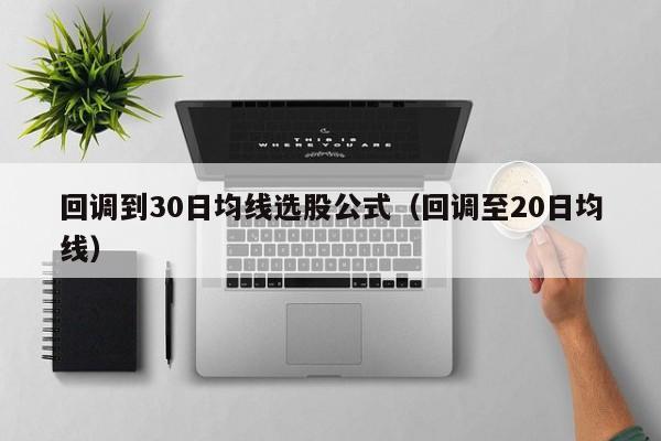 回调到30日均线选股公式（回调至20日均线）