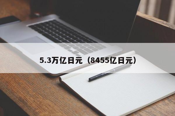 5.3万亿日元（8455亿日元）