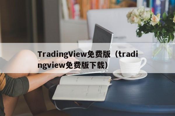 TradingView免费版（tradingview免费版下载）