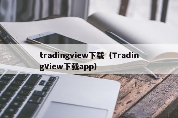 tradingview下载（TradingView下载app）