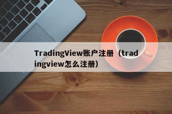 TradingView账户注册（tradingview怎么注册）