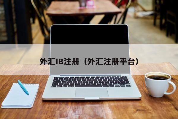 外汇IB注册（外汇注册平台）