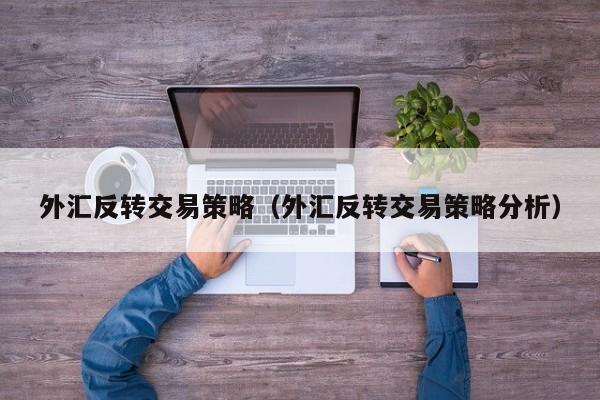 外汇反转交易策略（外汇反转交易策略分析）