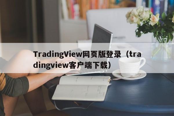 TradingView网页版登录（tradingview客户端下载）