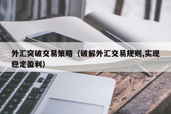 外汇突破交易策略（破解外汇交易规则,实现稳定盈利）