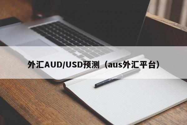 外汇AUD/USD预测（aus外汇平台）